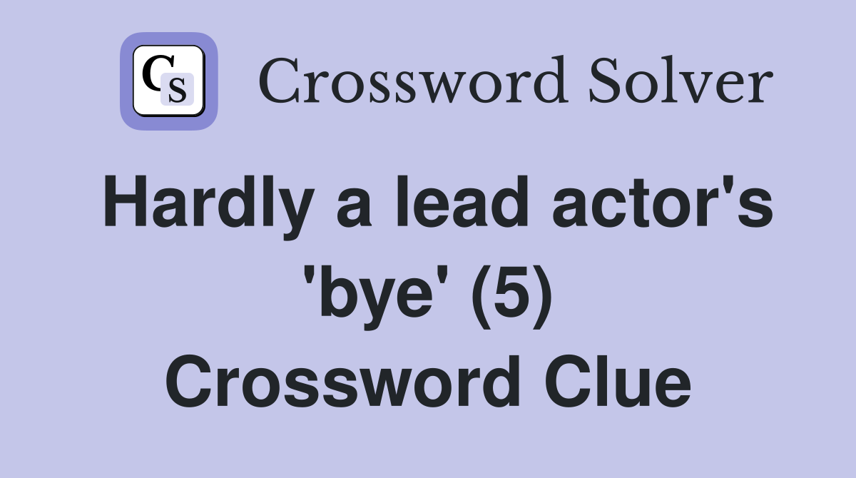 Hardly a lead actor's 'bye' (5) Crossword Clue