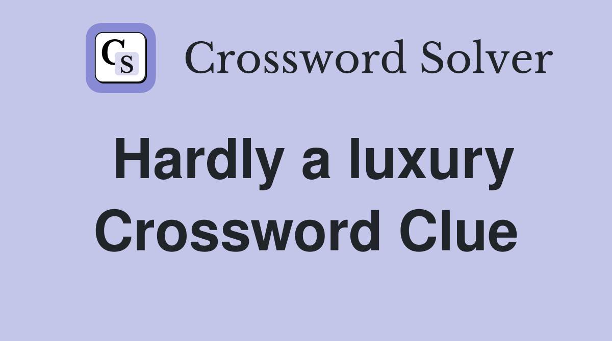 Hardly a luxury Crossword Clue