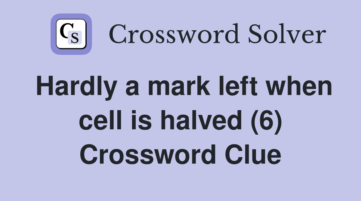 Hardly a mark left when cell is halved (6) Crossword Clue