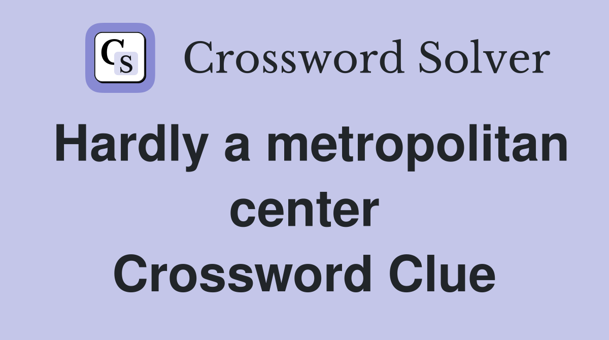 Hardly a metropolitan center Crossword Clue