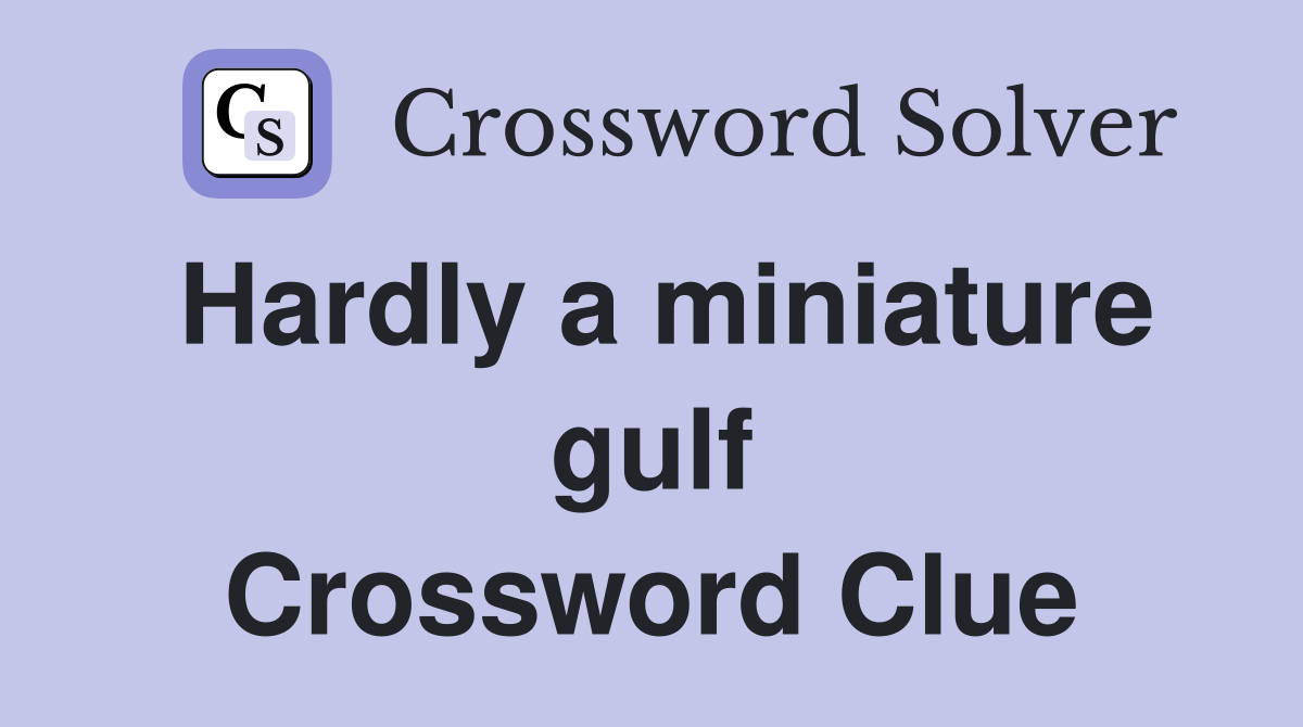 Hardly a miniature gulf Crossword Clue