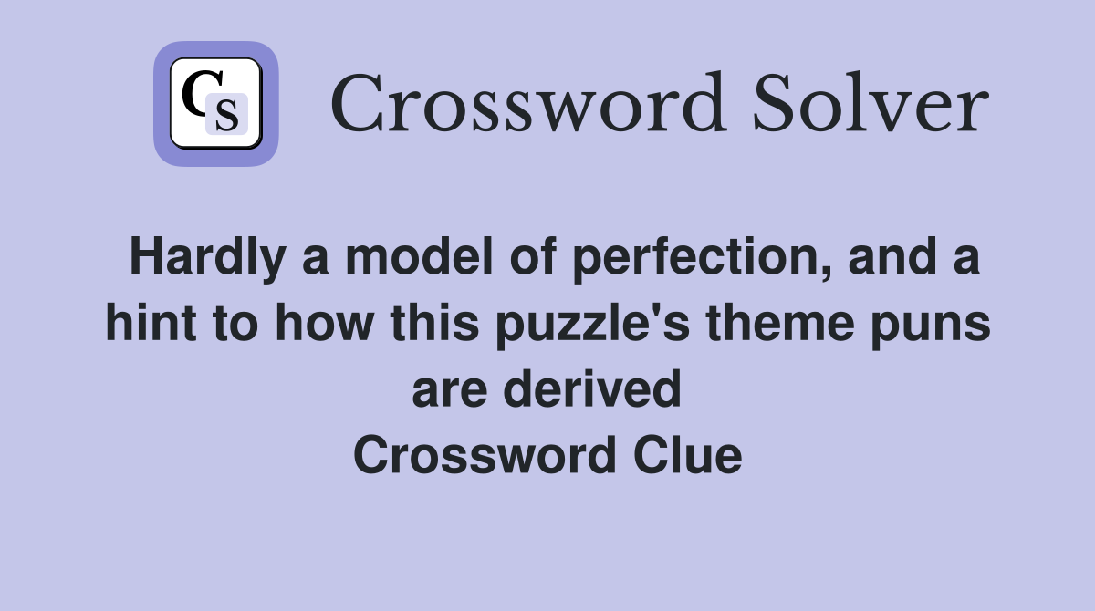Hardly a model of perfection, and a hint to how this puzzle's theme puns are derived Crossword Clue