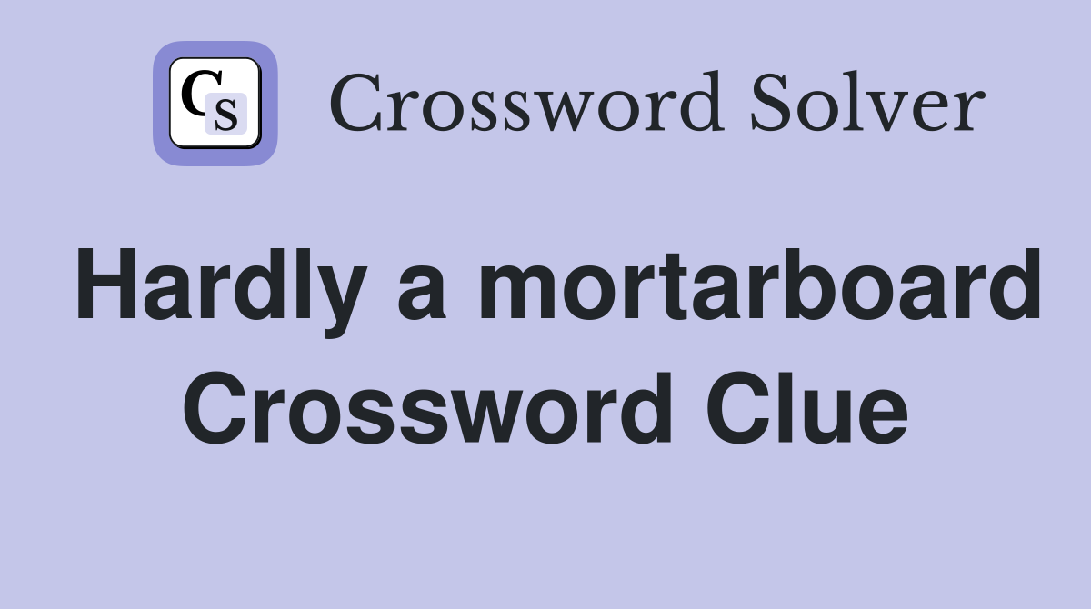 Hardly a mortarboard Crossword Clue