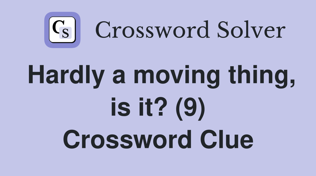 Hardly a moving thing, is it? (9) Crossword Clue