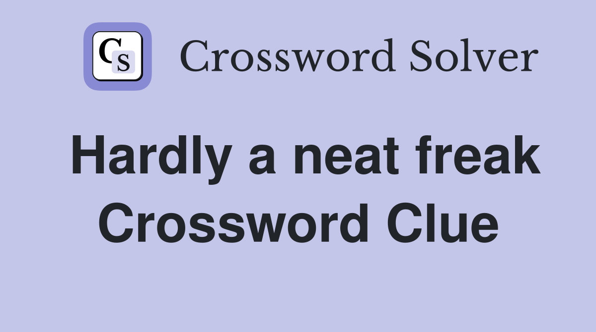 Hardly a neat freak Crossword Clue