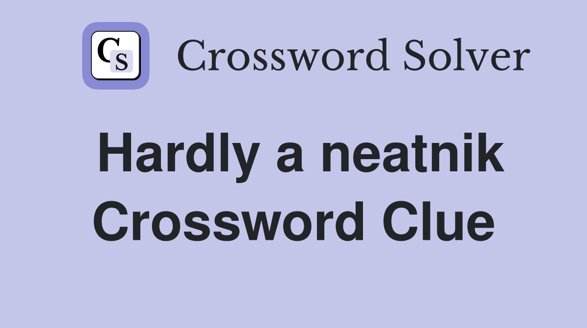 Hardly a neatnik Crossword Clue