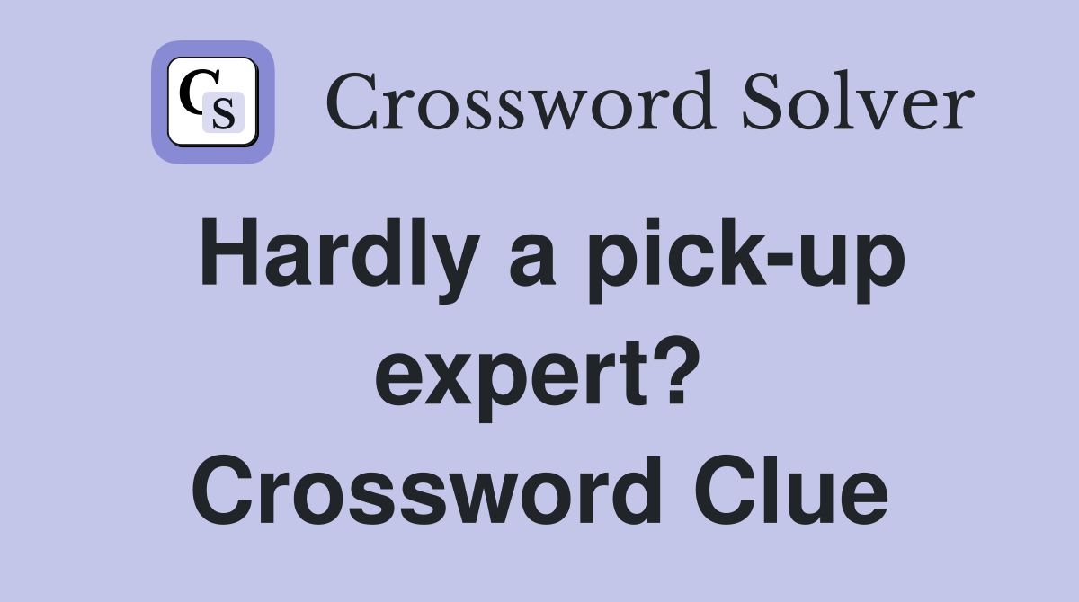 Hardly a pick-up expert? Crossword Clue