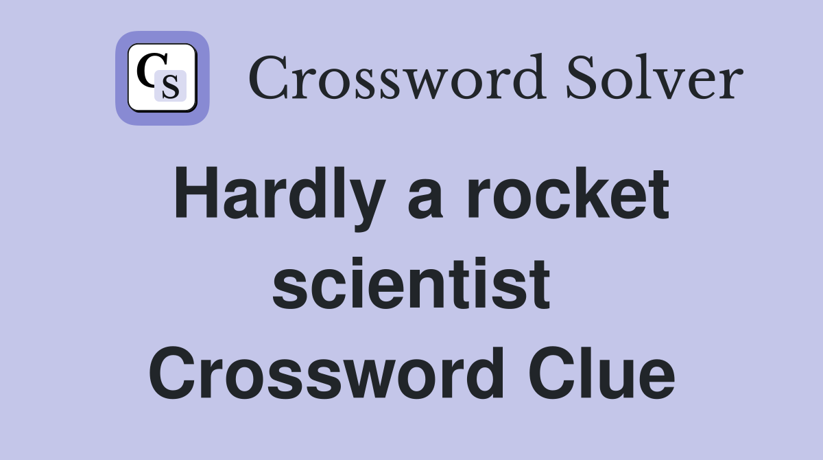 Hardly a rocket scientist Crossword Clue