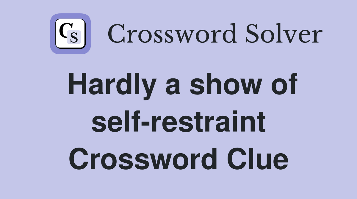 Hardly a show of self-restraint Crossword Clue