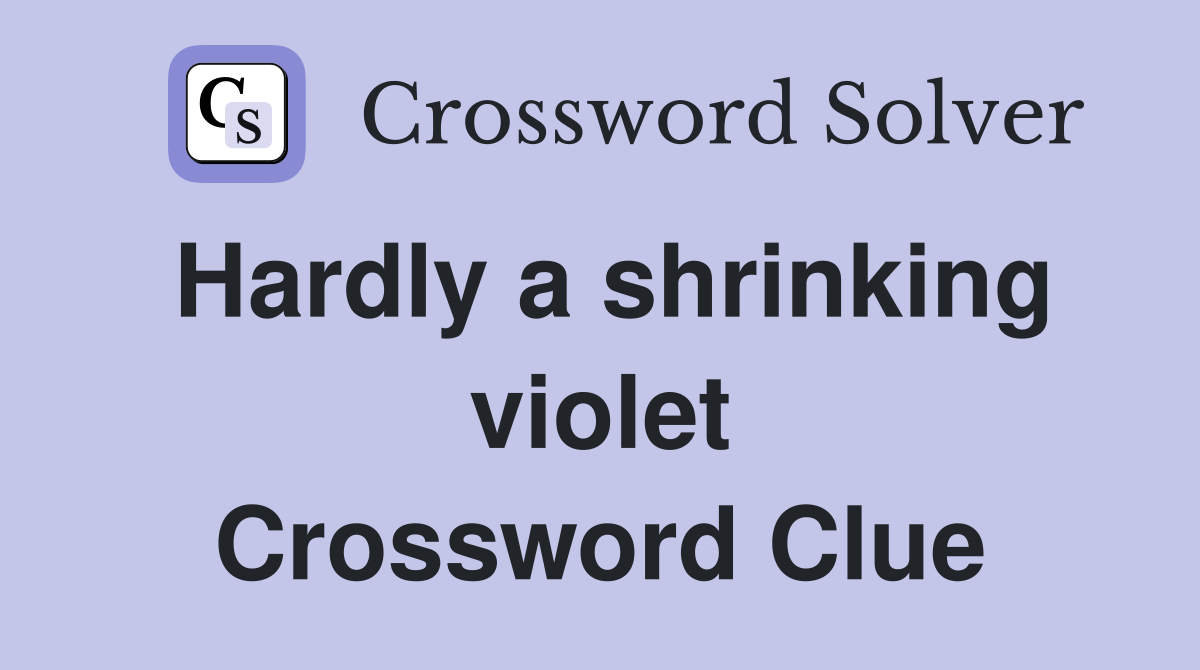 Hardly a shrinking violet Crossword Clue