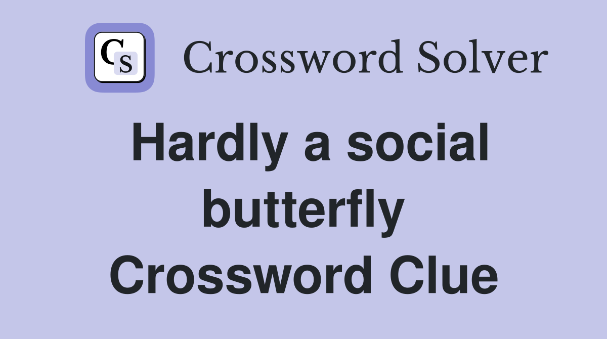 Hardly a social butterfly Crossword Clue