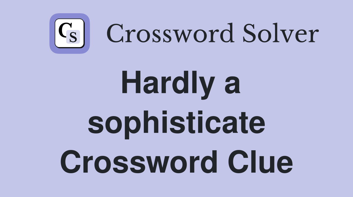 Hardly a sophisticate Crossword Clue