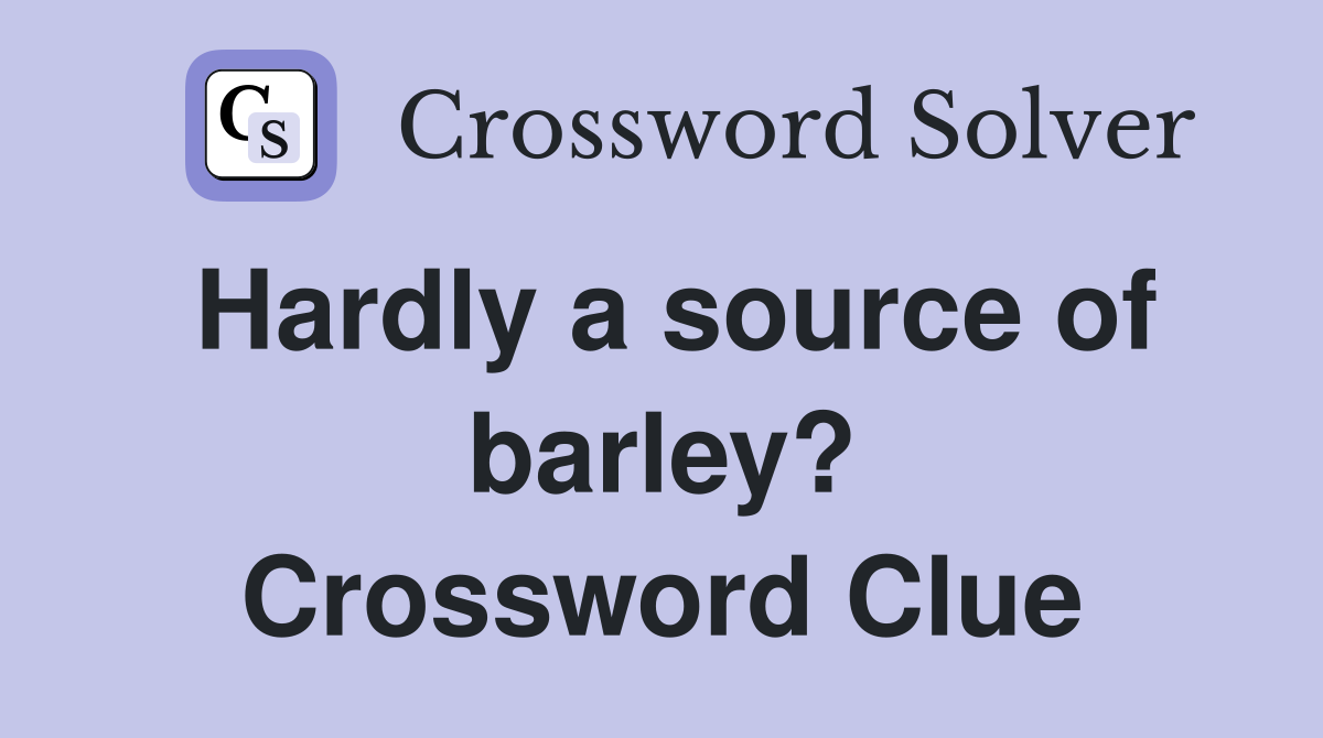 Hardly a source of barley? Crossword Clue