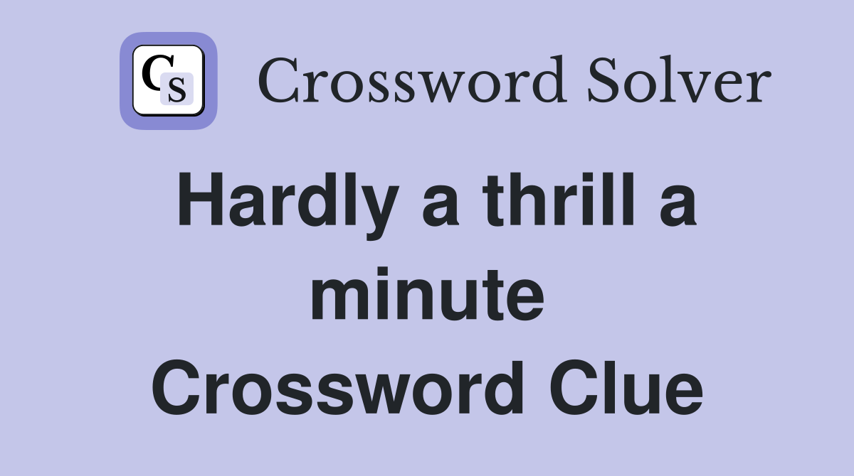 Hardly a thrill a minute Crossword Clue