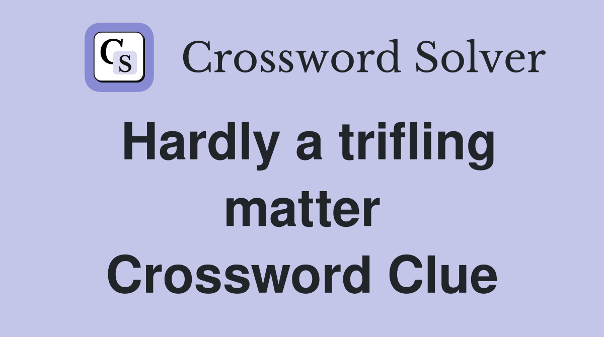 Hardly a trifling matter Crossword Clue