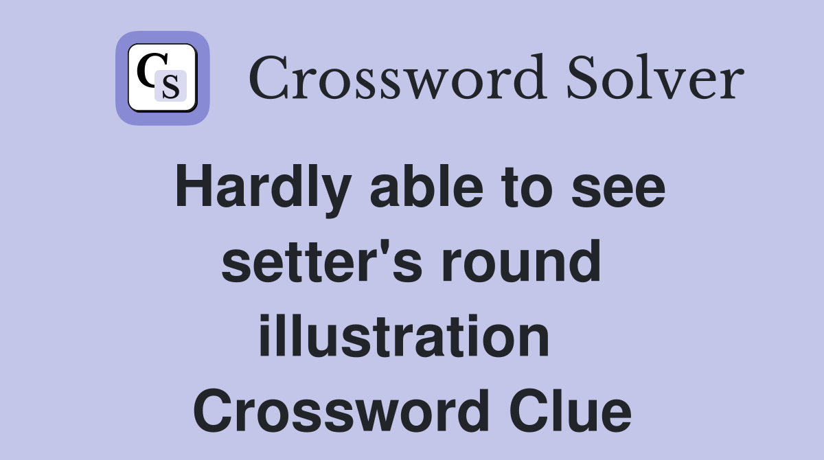 Hardly able to see setter's round illustration  Crossword Clue