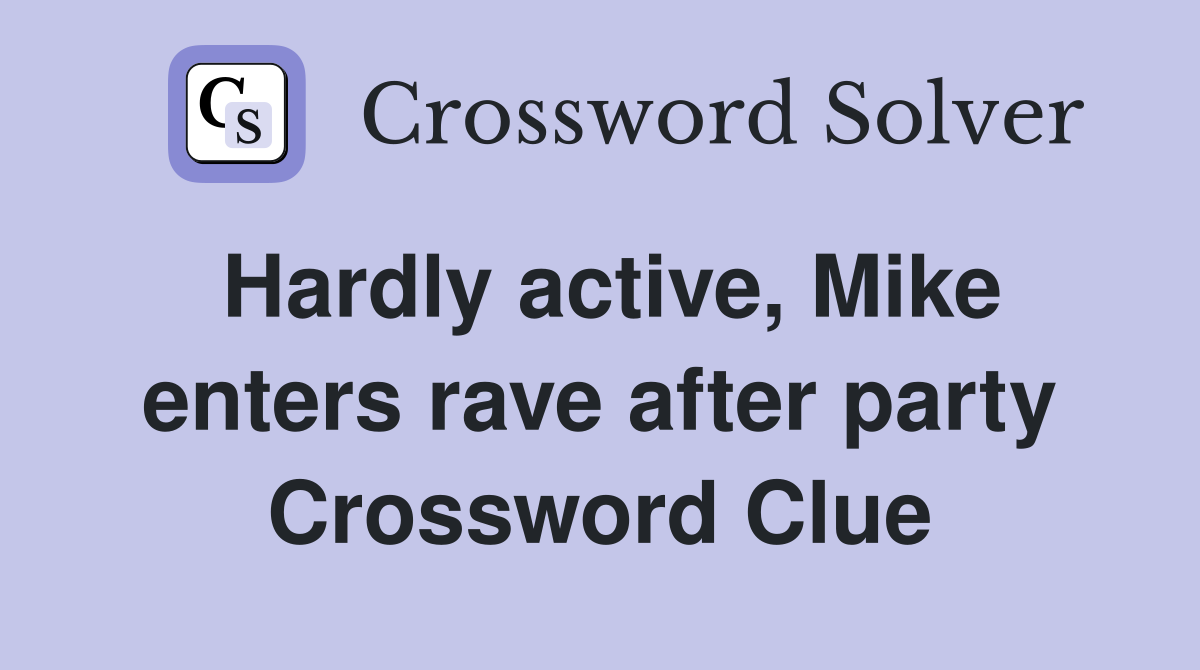 Hardly active, Mike enters rave after party Crossword Clue