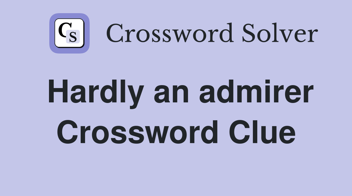Hardly an admirer Crossword Clue