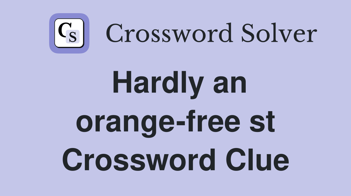 Hardly an orange-free st Crossword Clue