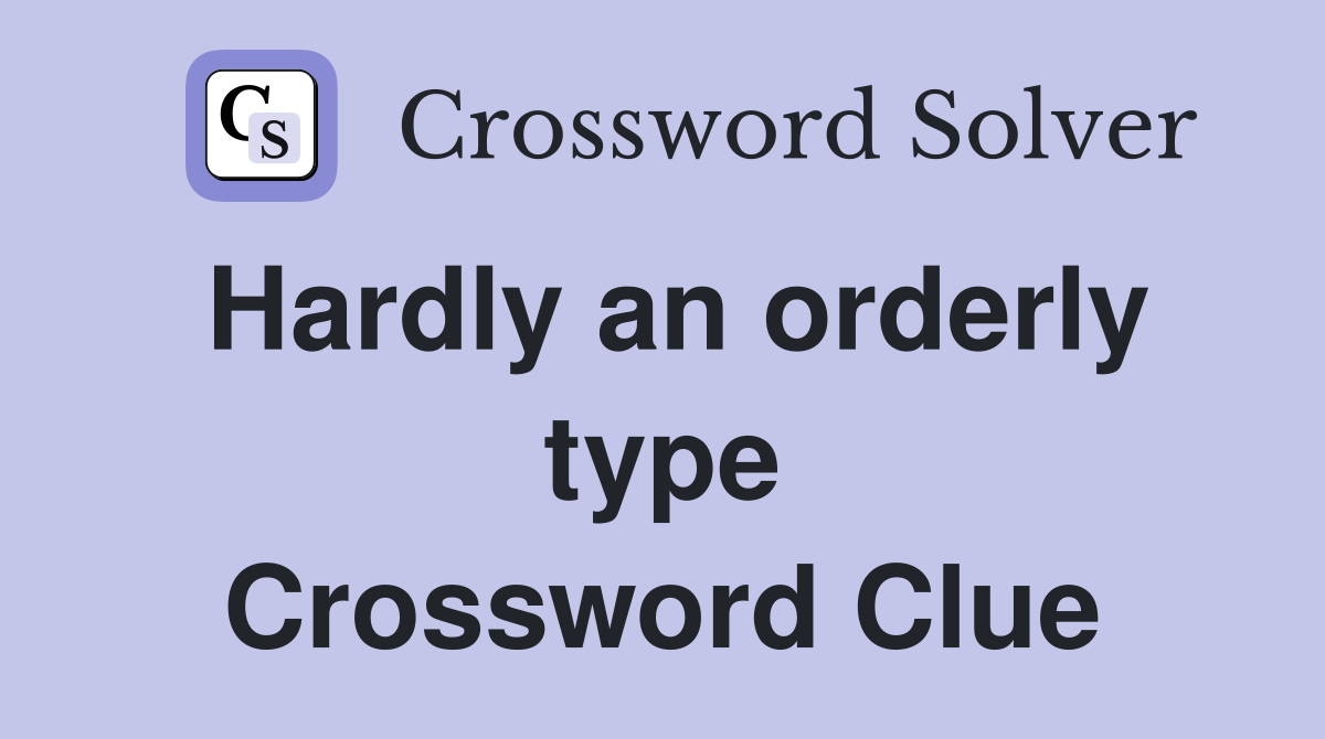 Hardly an orderly type Crossword Clue