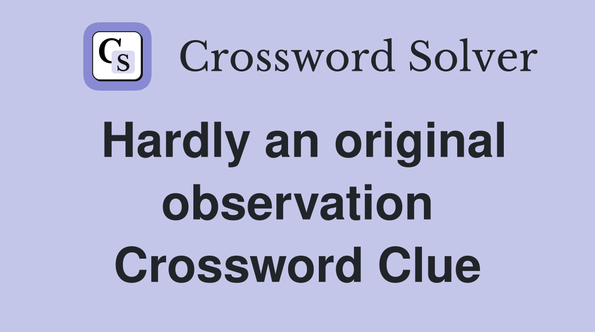 Hardly an original observation Crossword Clue