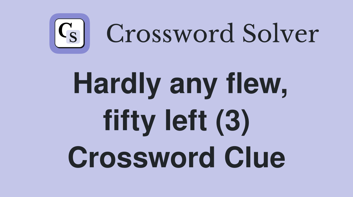 Hardly any flew, fifty left (3) Crossword Clue