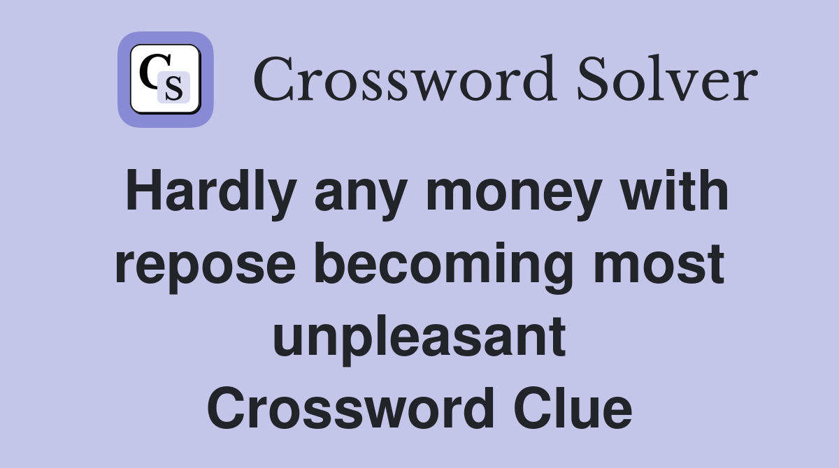Hardly any money with repose becoming most unpleasant Crossword Clue
