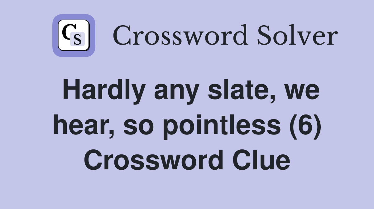 Hardly any slate, we hear, so pointless (6) Crossword Clue