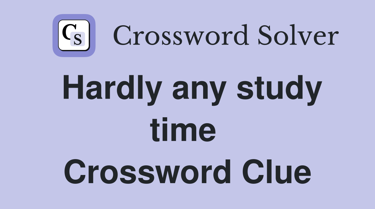 Hardly any study time  Crossword Clue
