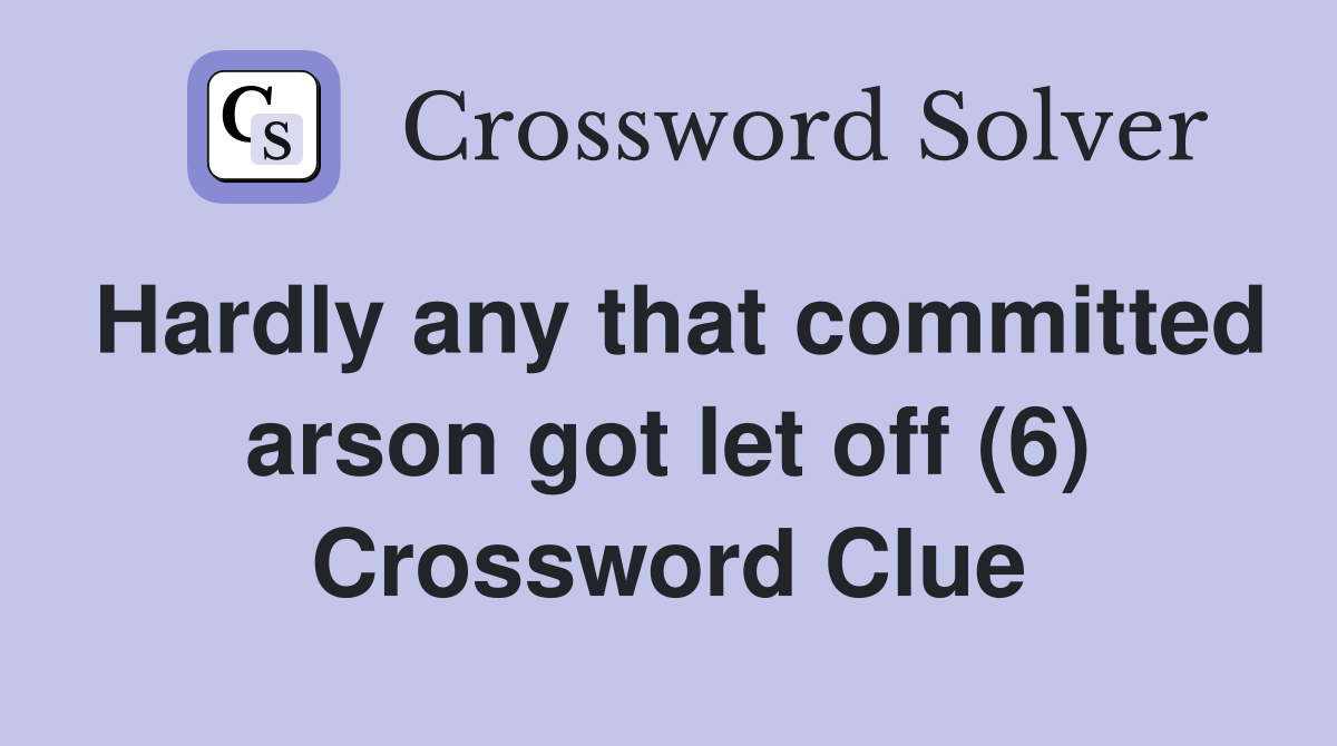 Hardly any that committed arson got let off (6) Crossword Clue