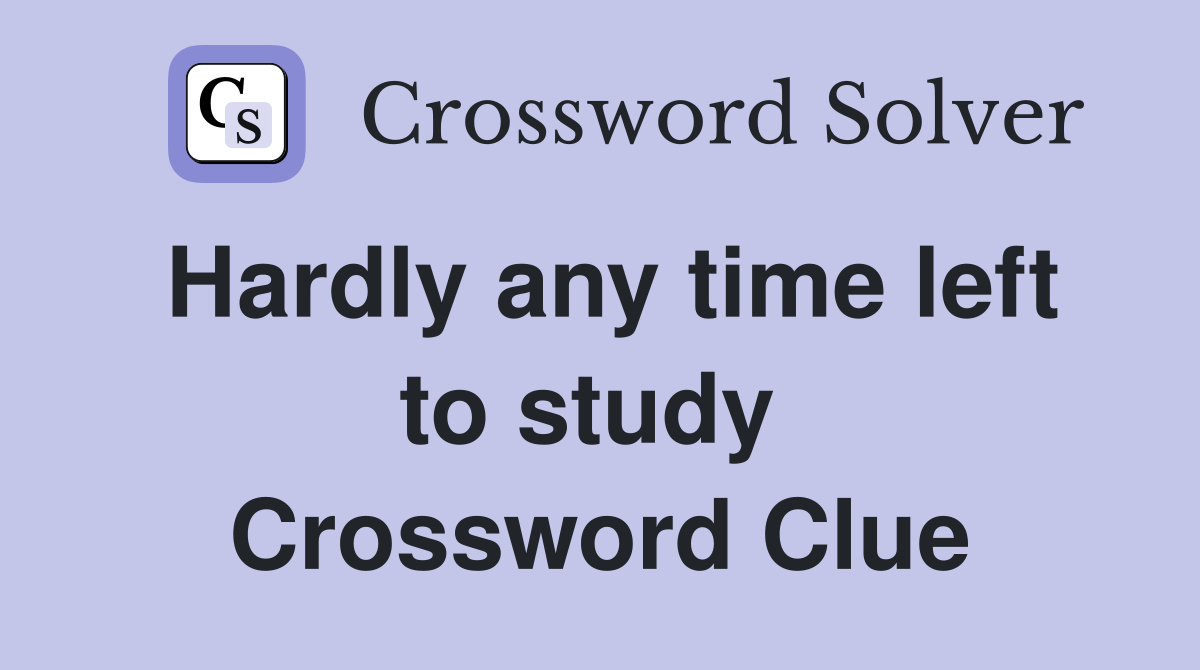 Hardly any time left to study  Crossword Clue