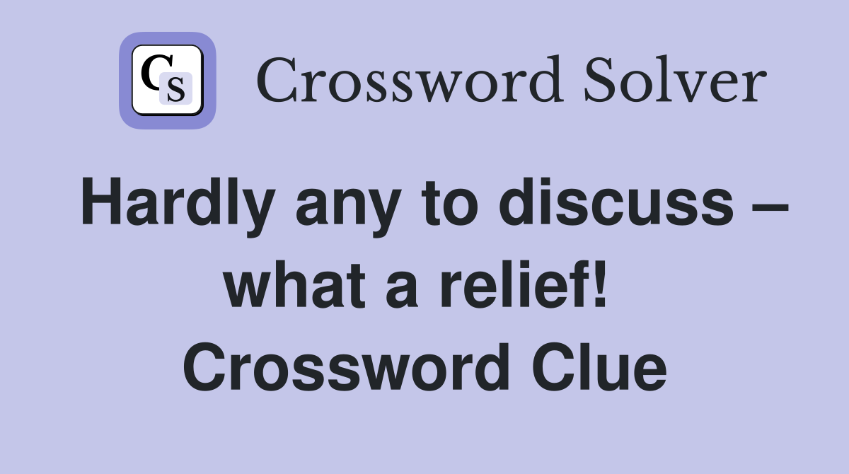 Hardly any to discuss – what a relief!  Crossword Clue