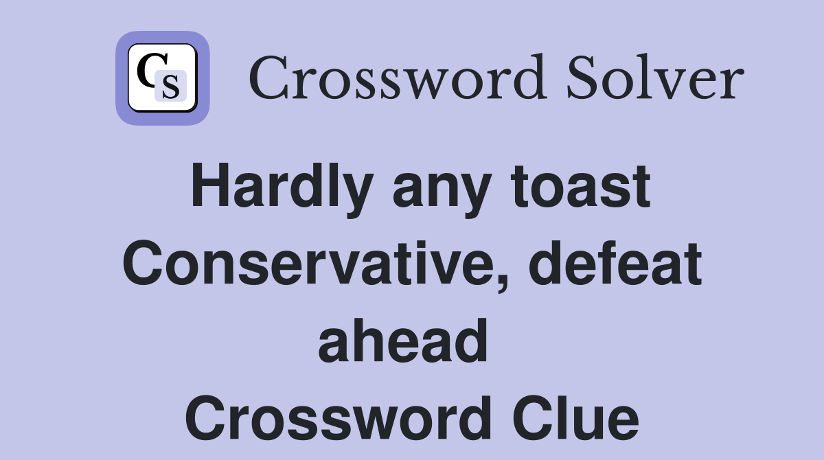 Hardly any toast Conservative, defeat ahead  Crossword Clue