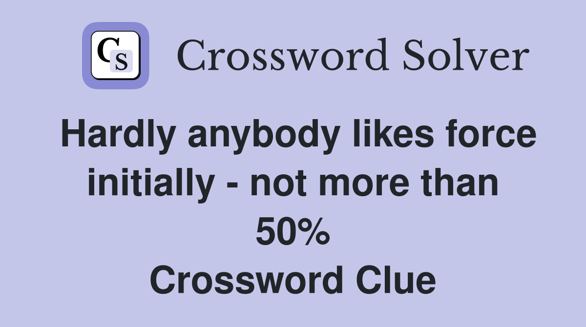 Hardly anybody likes force initially - not more than 50% Crossword Clue