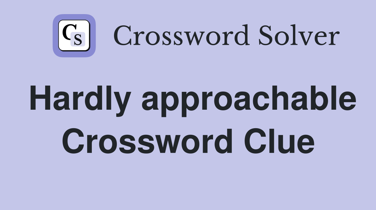 Hardly approachable Crossword Clue