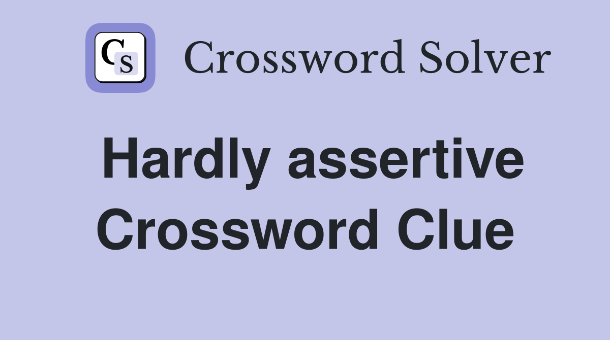 Hardly assertive Crossword Clue