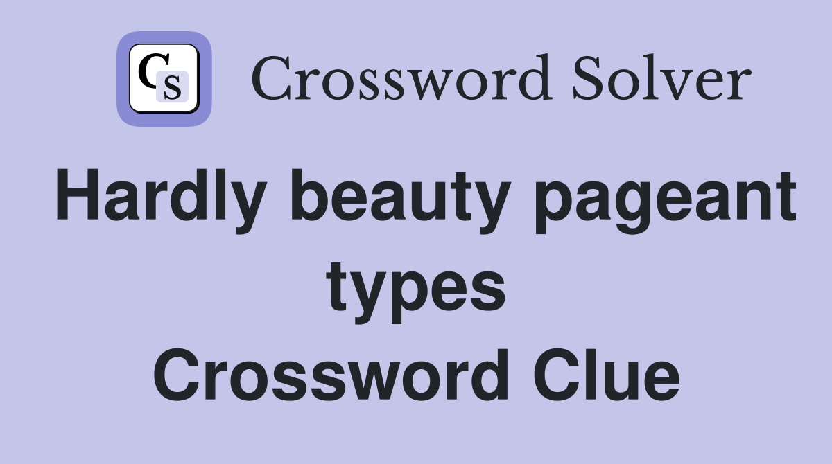 Hardly beauty pageant types Crossword Clue