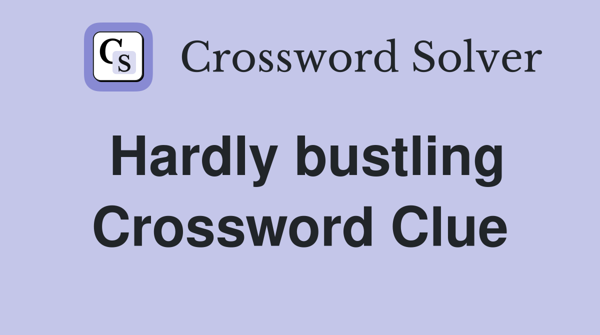 Hardly bustling Crossword Clue