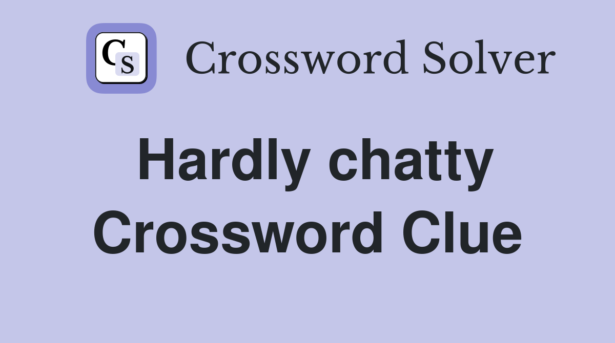 Hardly chatty Crossword Clue