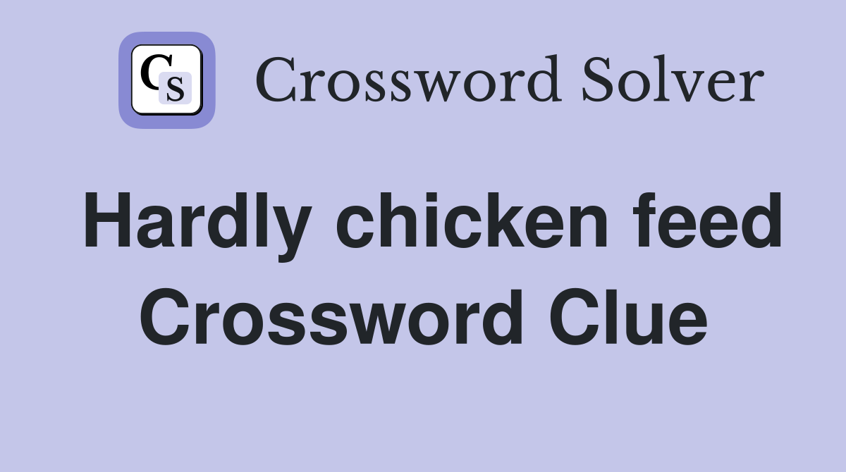 Hardly chicken feed Crossword Clue