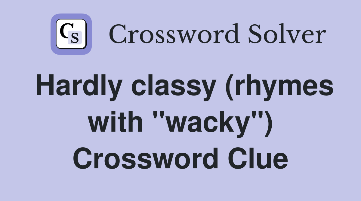 Hardly classy (rhymes with "wacky") Crossword Clue