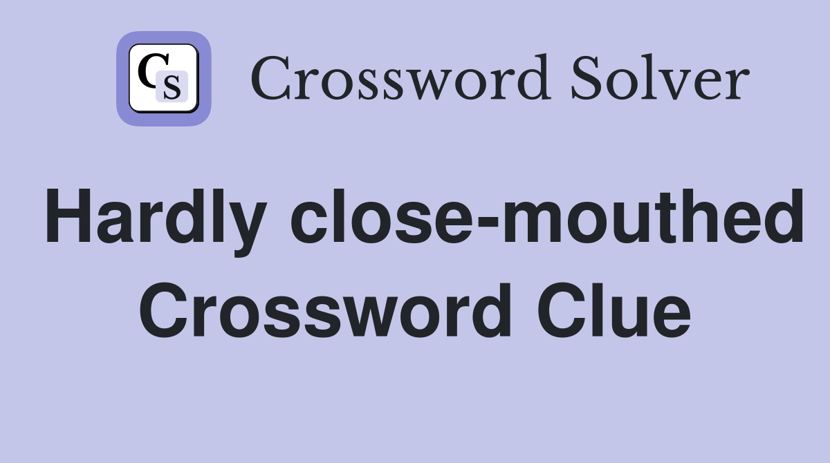 Hardly close-mouthed Crossword Clue
