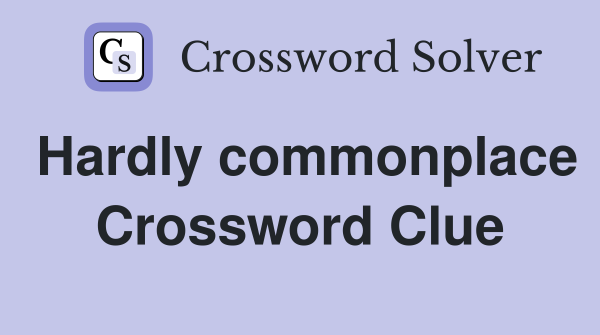 Hardly commonplace Crossword Clue