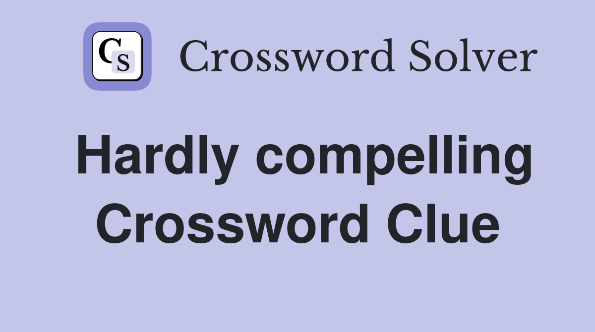 Hardly compelling Crossword Clue