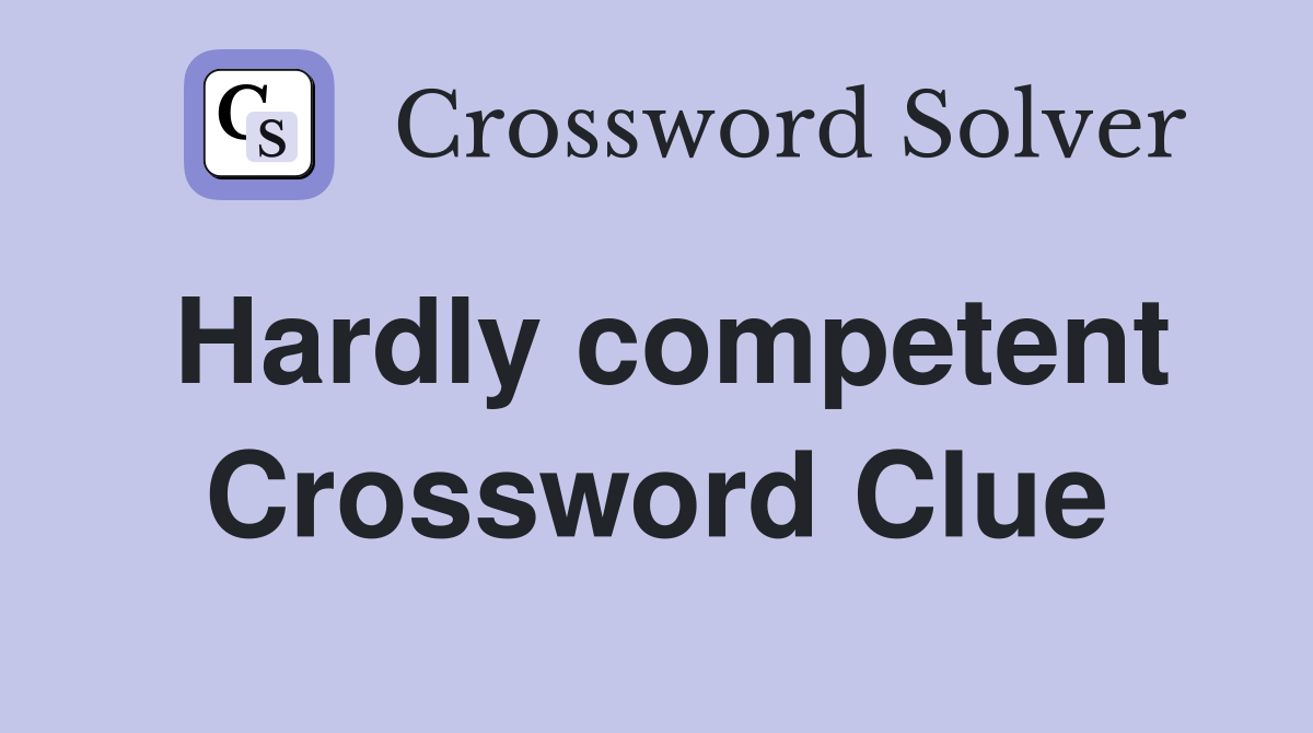 Hardly competent Crossword Clue