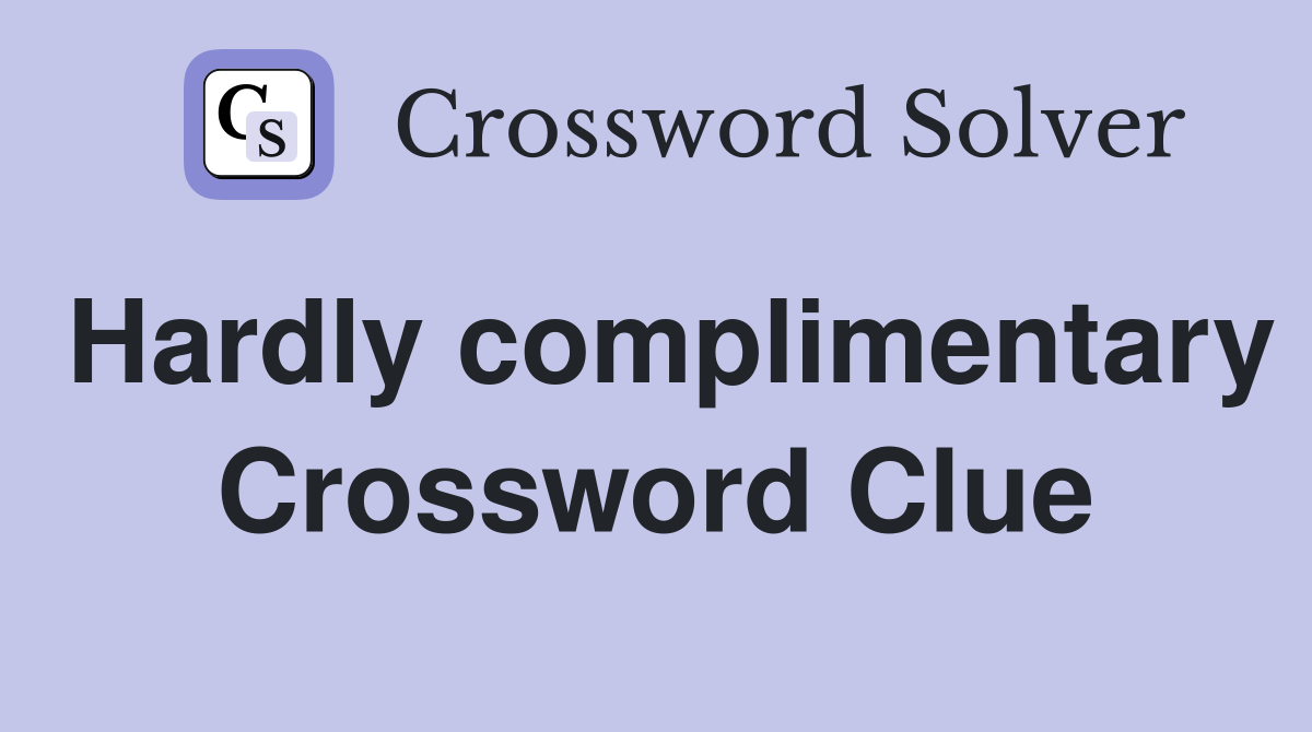 Hardly complimentary Crossword Clue