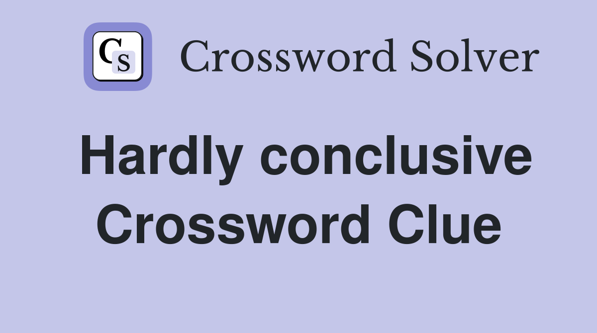 Hardly conclusive Crossword Clue