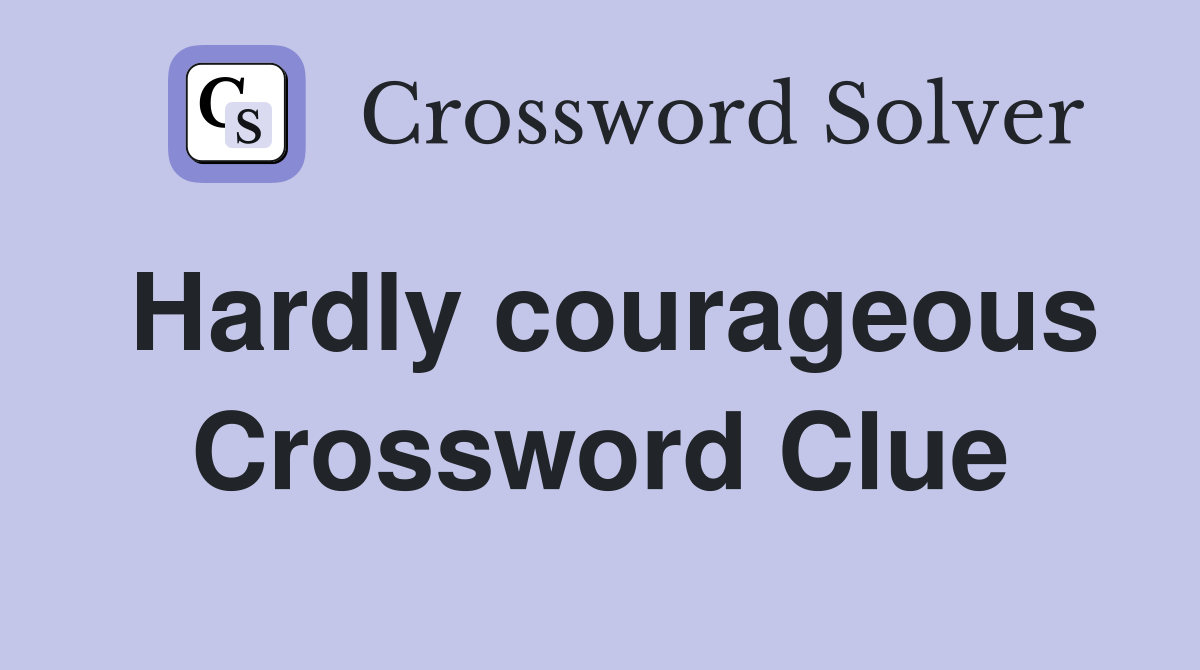 Hardly courageous Crossword Clue