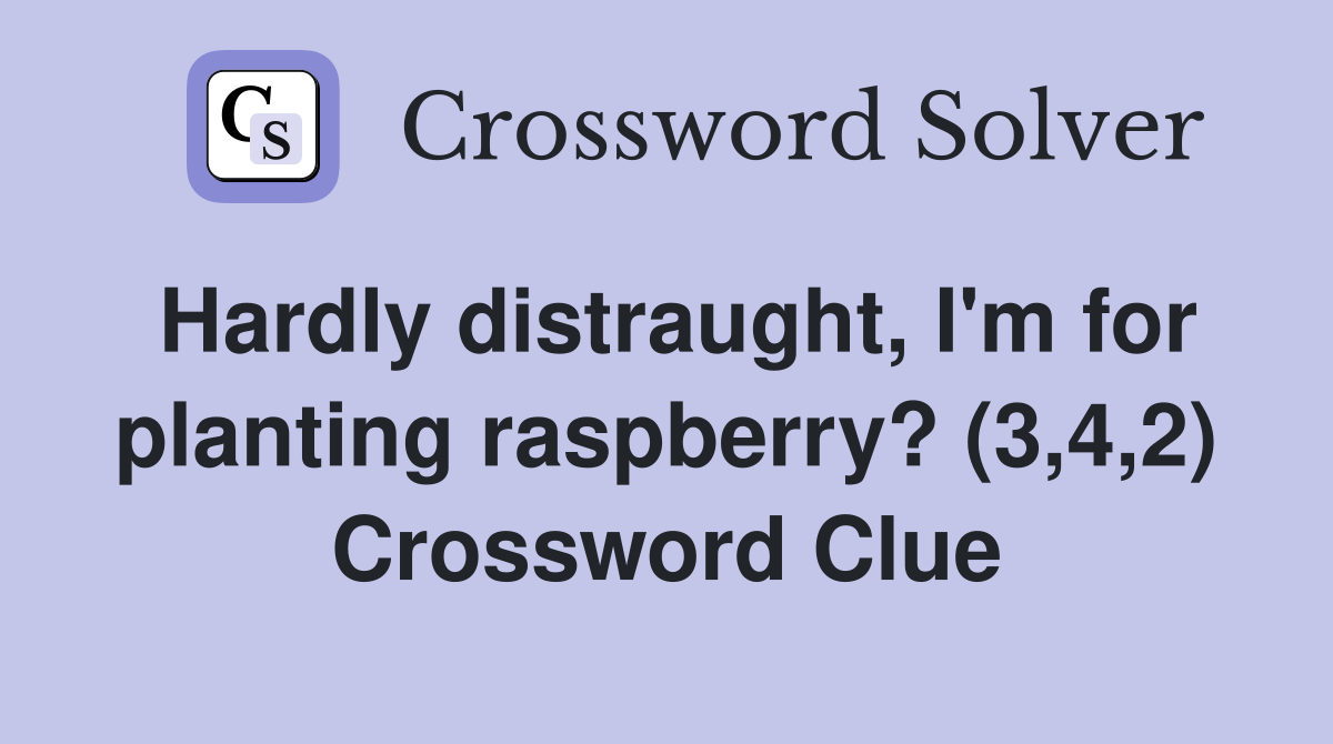 Hardly distraught, I'm for planting raspberry? (3,4,2) Crossword Clue