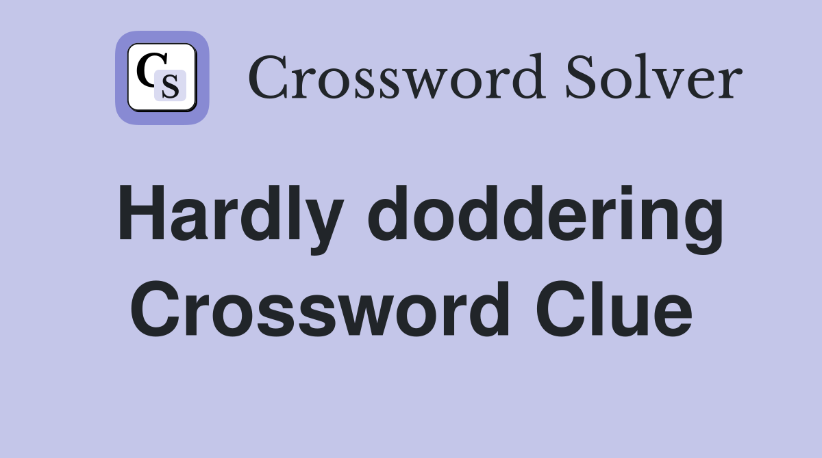 Hardly doddering Crossword Clue